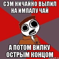 Сэм ничайно вылил на Импалу чай А потом вилку острым концом