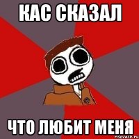 Кас сказал Что любит меня