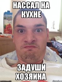 нассал на кухне задуши хозяина