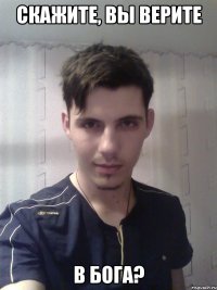 Скажите, вы верите В Бога?