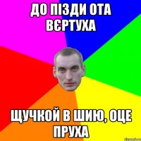до пізди ота вєртуха щучкой в шию, оце пруха