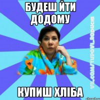 будеш йти додому купиш хліба