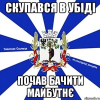 СКУПАВСЯ В УБІДІ ПОЧАВ БАЧИТИ МАЙБУТНЄ