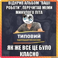Відкрив альбом "Ваші роботи", перечитав меми минулого літа Як же все це було класно