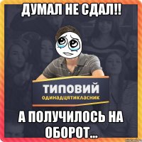 Думал не сдал!! а получилось на оборот...