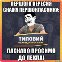 ПЕРШОГО ВЕРЕСНЯ СКАЖУ ПЕРШОКЛАСНИКУ: ЛАСКАВО ПРОСИМО ДО ПЕКЛА!