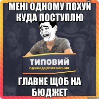 Мені одному похуй куда поступлю главне щоб на бюджет