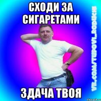 Сходи за сигаретами здача твоя