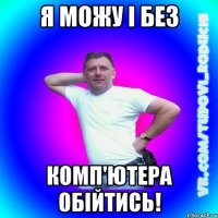 я можу і без комп'ютера обійтись!