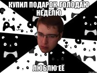 Купил подарок, голодаю неделю люблю её