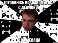 готовлюсь познакомиться с девушкой два месяца