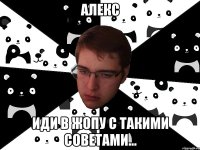 Алекс иди в жопу с такими советами...