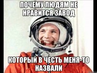 Почему людям не нравится завод который в честь меня-то назвали