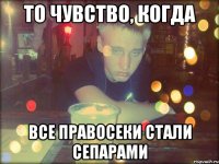 То чувство, когда все правосеки стали сепарами