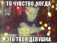 То чувство, когда это твоя девушка