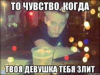 То чувство, когда твоя девушка тебя злит