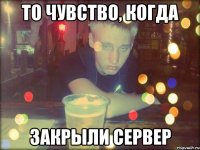 То чувство, когда закрыли сервер