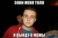 Зови меня Толя Я выйду в мемы