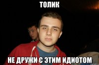 ТОЛИК НЕ ДРУЖИ С ЭТИМ ИДИОТОМ