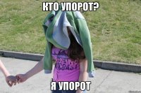 Кто упорот? Я упорот