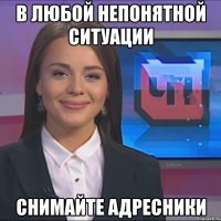 В любой непонятной ситуации Снимайте адресники