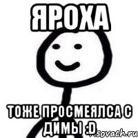 Яроха Тоже просмеялса с Димы :D