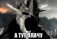 А тут плачу