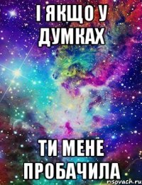 і якщо у думках ти мене пробачила