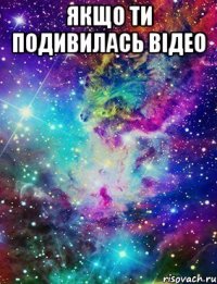 якщо ти подивилась відео 