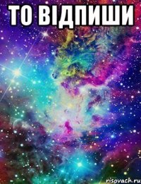 то відпиши 