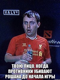  Твою лицо, когда противники убивают рошана до начала игры
