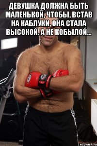 Девушка должна быть маленькой, чтобы, встав на каблуки, она стала высокой. А не кобылой... 