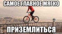самое главное мягко приземлиться