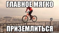 главное мягко приземлиться