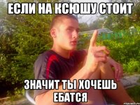 Если на Ксюшу стоит Значит ты хочешь ебатся