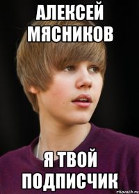 Алексей Мясников я твой подписчик