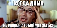 когда дима не может с тобой увидеться