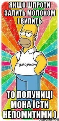 Якщо шпроти залить молоком і випить То полуниці мона їсти непомитими )