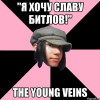 "Я хочу славу битлов!" the young veins