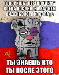 Говоришь:"Перекличка!" когда посоны на заднем сиденье хотят поспать ты знаешь кто ты после этого
