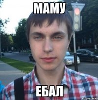 Маму ебал