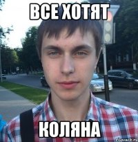Все хотят КОЛЯНА