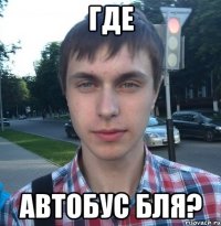 Где Автобус бля?