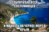 Собрать бы всех сослуживцев и махнуть на Черное море в Крым