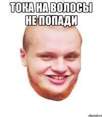 Тока на волосы не попади 