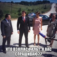  кто взял АСФАЛЬТ, я вас спрашиваю??