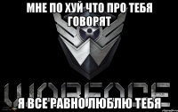 Мне по хуй что про тебя говорят я все равно люблю тебя