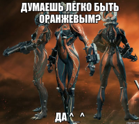 Думаешь легко быть оранжевым? да ^_^