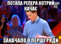 Потапа репера котрий качає Закачало в перші ряди