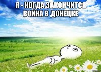 Я - когда закончится война в Донецке 